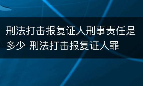 刑法打击报复证人刑事责任是多少 刑法打击报复证人罪