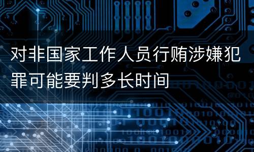 对非国家工作人员行贿涉嫌犯罪可能要判多长时间