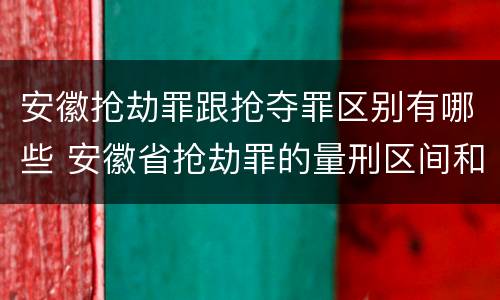 安徽抢劫罪跟抢夺罪区别有哪些 安徽省抢劫罪的量刑区间和量刑情节