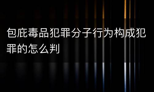 包庇毒品犯罪分子行为构成犯罪的怎么判