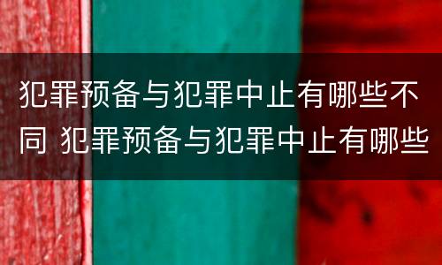 犯罪预备与犯罪中止有哪些不同 犯罪预备与犯罪中止有哪些不同呢