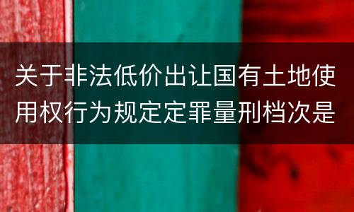 关于非法低价出让国有土地使用权行为规定定罪量刑档次是什么样