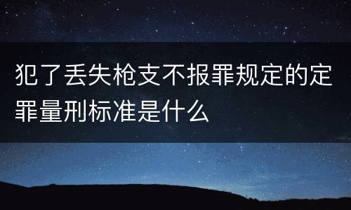 犯了丢失枪支不报罪规定的定罪量刑标准是什么