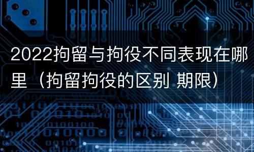 2022拘留与拘役不同表现在哪里（拘留拘役的区别 期限）