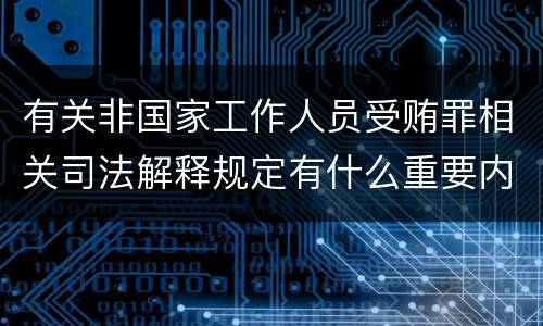 有关非国家工作人员受贿罪相关司法解释规定有什么重要内容