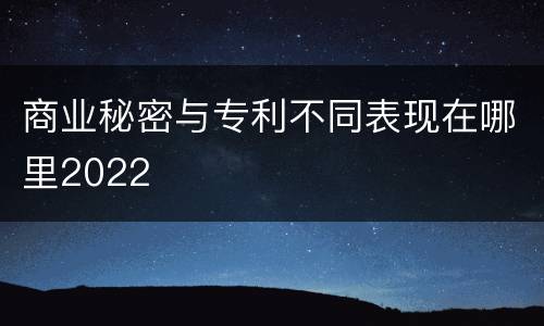 商业秘密与专利不同表现在哪里2022