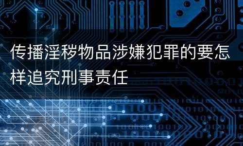 传播淫秽物品涉嫌犯罪的要怎样追究刑事责任