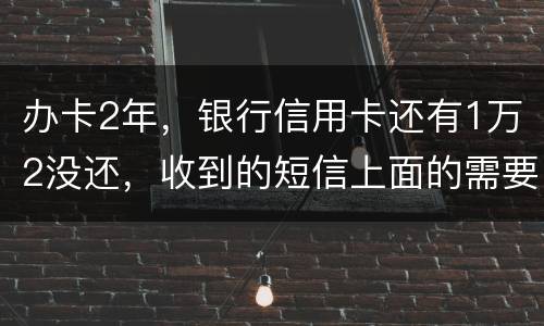 办卡2年，银行信用卡还有1万2没还，收到的短信上面的需要还款金额就是连违约金等其