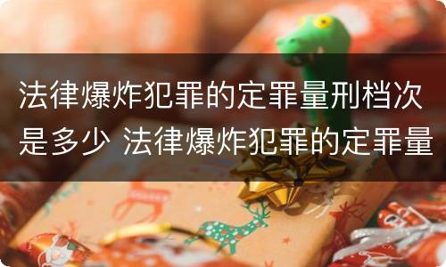 法律爆炸犯罪的定罪量刑档次是多少 法律爆炸犯罪的定罪量刑档次是多少