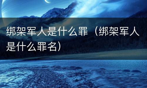 绑架军人是什么罪（绑架军人是什么罪名）