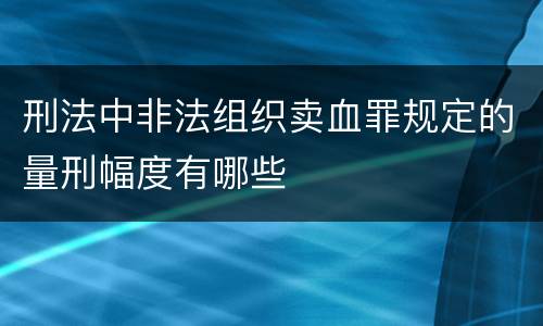 刑法中非法组织卖血罪规定的量刑幅度有哪些