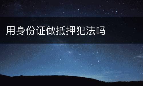 用身份证做抵押犯法吗