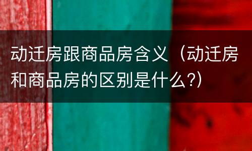动迁房跟商品房含义（动迁房和商品房的区别是什么?）