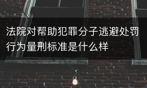 法院对帮助犯罪分子逃避处罚行为量刑标准是什么样