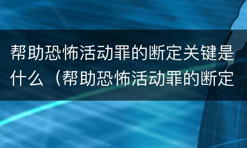 帮助恐怖活动罪的断定关键是什么（帮助恐怖活动罪的断定关键是什么内容）