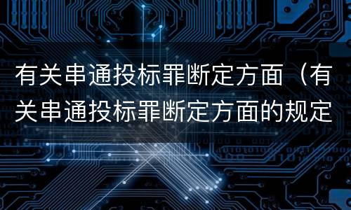 有关串通投标罪断定方面（有关串通投标罪断定方面的规定）
