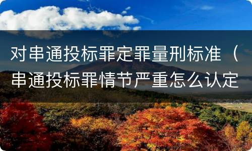 对串通投标罪定罪量刑标准（串通投标罪情节严重怎么认定）