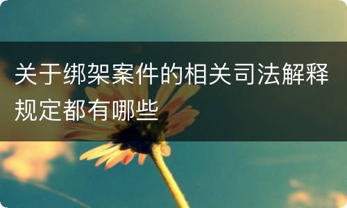 关于绑架案件的相关司法解释规定都有哪些