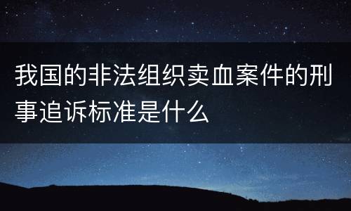 我国的非法组织卖血案件的刑事追诉标准是什么