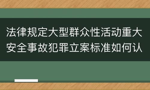 法律规定大型群众性活动重大安全事故犯罪立案标准如何认定