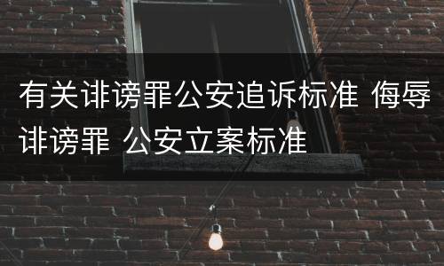 有关诽谤罪公安追诉标准 侮辱诽谤罪 公安立案标准