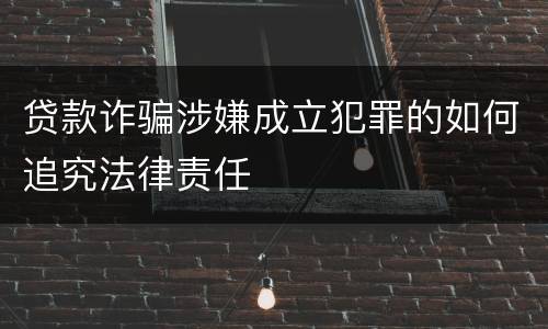 贷款诈骗涉嫌成立犯罪的如何追究法律责任