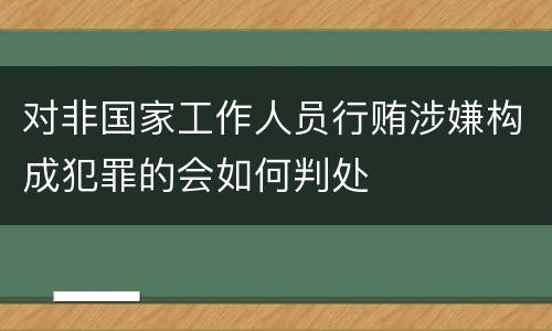 对非国家工作人员行贿涉嫌构成犯罪的会如何判处
