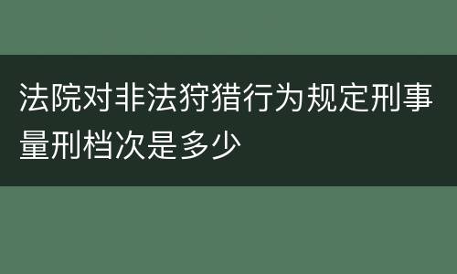 法院对非法狩猎行为规定刑事量刑档次是多少