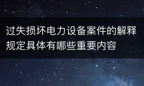 过失损坏电力设备案件的解释规定具体有哪些重要内容