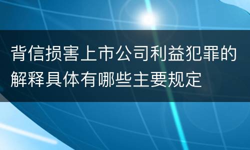 背信损害上市公司利益犯罪的解释具体有哪些主要规定