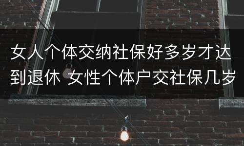 女人个体交纳社保好多岁才达到退休 女性个体户交社保几岁可以退休