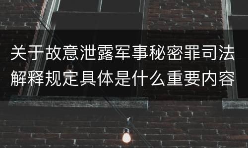 关于故意泄露军事秘密罪司法解释规定具体是什么重要内容