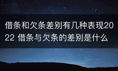 借条和欠条差别有几种表现2022 借条与欠条的差别是什么