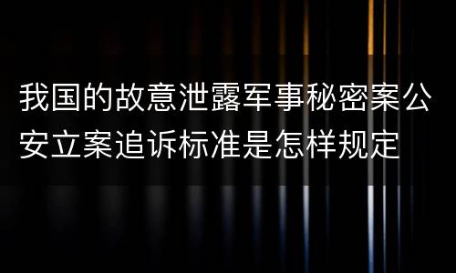 我国的故意泄露军事秘密案公安立案追诉标准是怎样规定