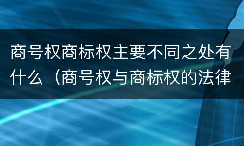 商号权商标权主要不同之处有什么（商号权与商标权的法律冲突与解决）