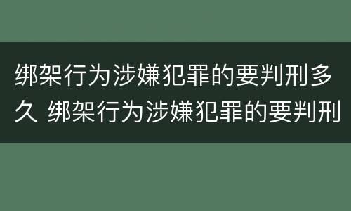绑架行为涉嫌犯罪的要判刑多久 绑架行为涉嫌犯罪的要判刑多久才能减刑