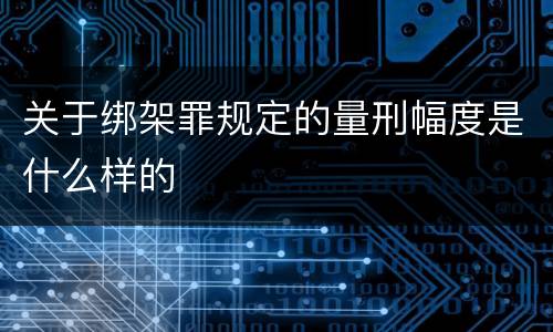关于绑架罪规定的量刑幅度是什么样的