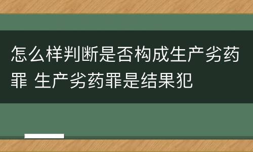 怎么样判断是否构成生产劣药罪 生产劣药罪是结果犯