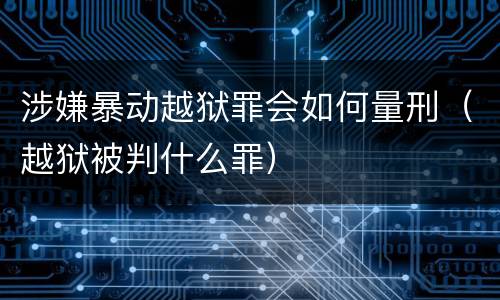 涉嫌暴动越狱罪会如何量刑（越狱被判什么罪）