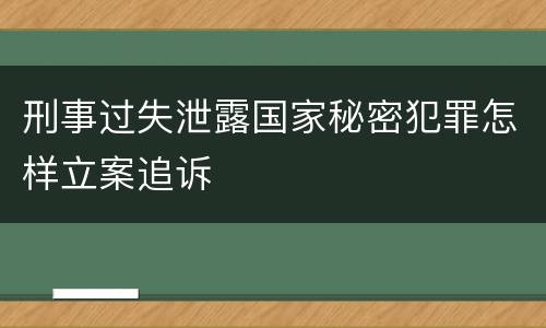 刑事过失泄露国家秘密犯罪怎样立案追诉