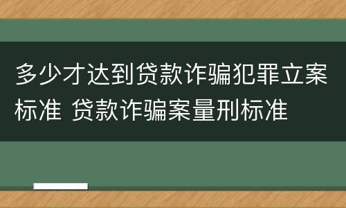 多少才达到贷款诈骗犯罪立案标准 贷款诈骗案量刑标准