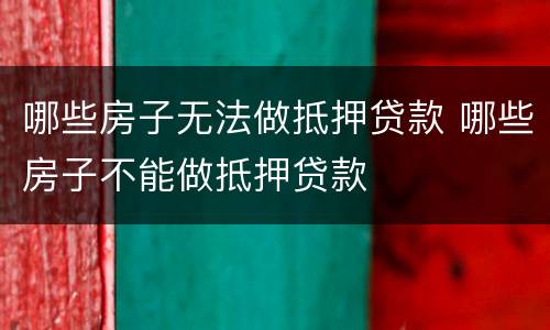 哪些房子无法做抵押贷款 哪些房子不能做抵押贷款