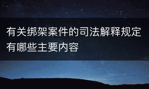 有关绑架案件的司法解释规定有哪些主要内容