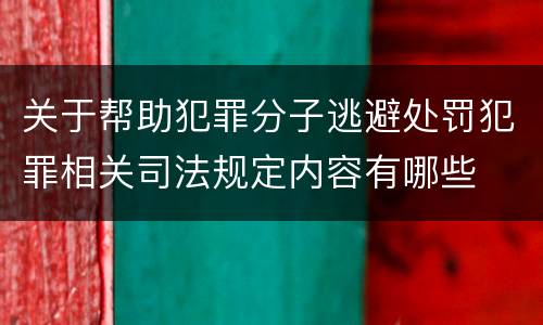 关于帮助犯罪分子逃避处罚犯罪相关司法规定内容有哪些