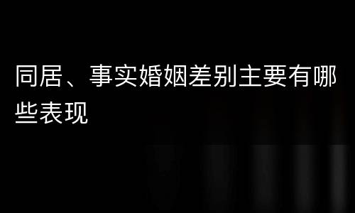 同居、事实婚姻差别主要有哪些表现