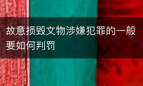 故意损毁文物涉嫌犯罪的一般要如何判罚