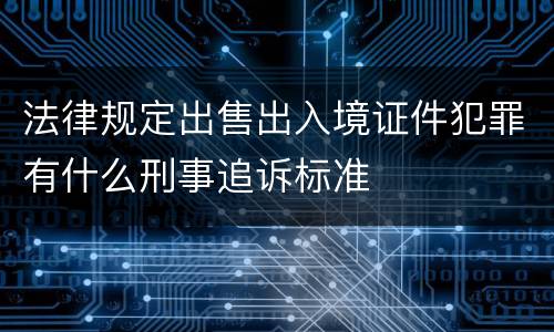 法律规定出售出入境证件犯罪有什么刑事追诉标准