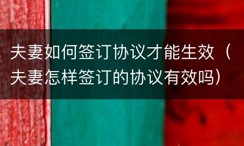 夫妻如何签订协议才能生效（夫妻怎样签订的协议有效吗）
