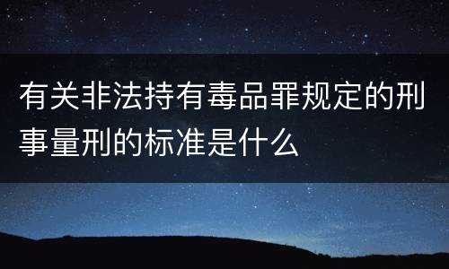 有关非法持有毒品罪规定的刑事量刑的标准是什么
