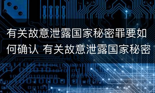 有关故意泄露国家秘密罪要如何确认 有关故意泄露国家秘密罪要如何确认罪名